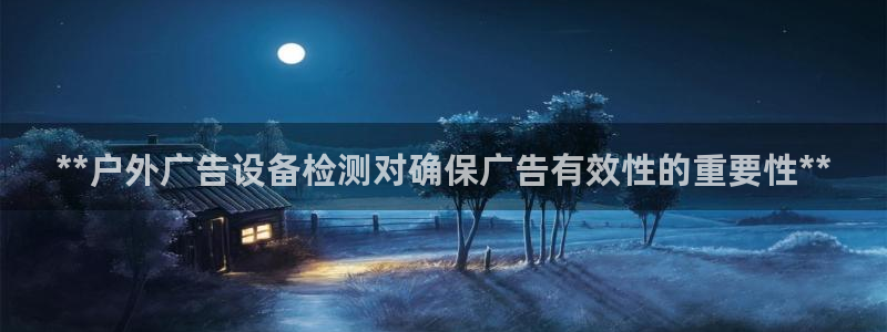 杏宇平台代理怎么赚钱快：**户外广告设备检测对确保广告有效性的重要性**