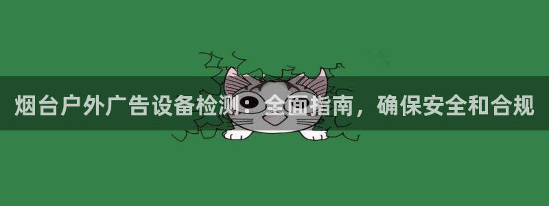 杏宇平台代理多少钱一个：烟台户外广告设备检测：全面指南，确保安全和合规