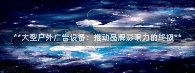 杏宇平台怎么样赚钱：**大型户外广告设备：推动品牌影响力的终极**