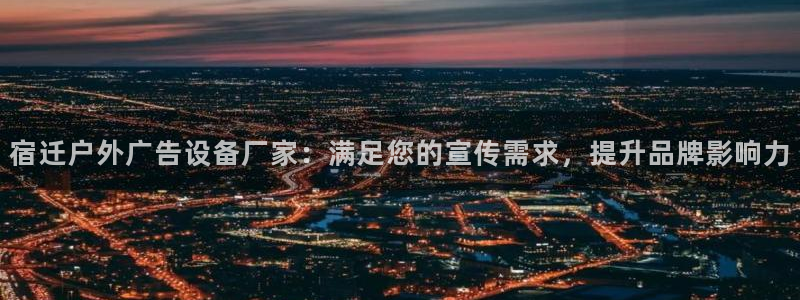 杏宇平台登录步骤图：宿迁户外广告设备厂家：满足您的宣传需求，提升品牌影响力