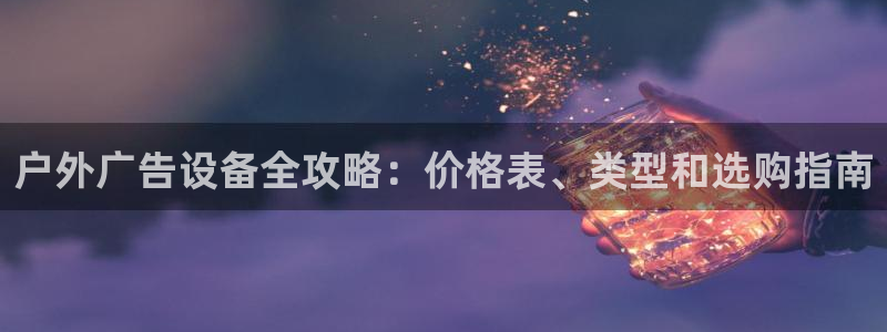 杏宇平台开户：户外广告设备全攻略：价格表、类型和选购指南