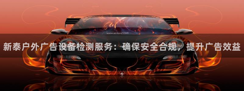 杏宇平台代理：新泰户外广告设备检测服务：确保安全合规，提升广告效益