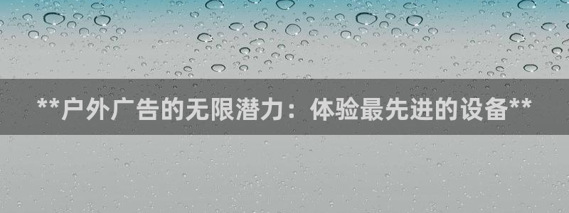 杏宇平台代理多少钱一次：**户外广告的无限潜力：体验最先进的设备**