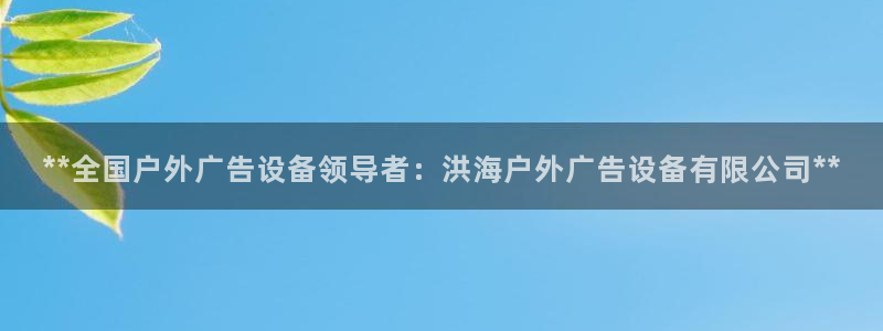 杏宇平台代理怎么赚钱的：**全国户外广告设备领导者：洪海户外广告设备有限公司**