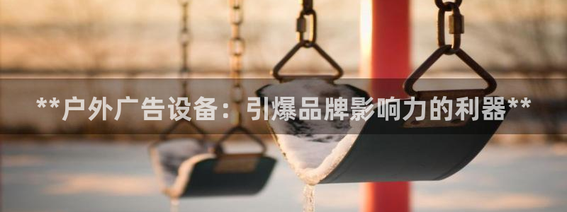 杏宇平台代理怎么样：**户外广告设备：引爆品牌影响力的利器**