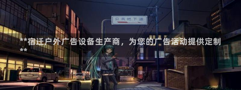 杏宇平台代理怎么样：**宿迁户外广告设备生产商，为您的广告活动提供定制
**