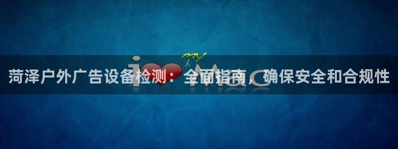 杏宇平台代理：菏泽户外广告设备检测：全面指南，确保安全和合规性