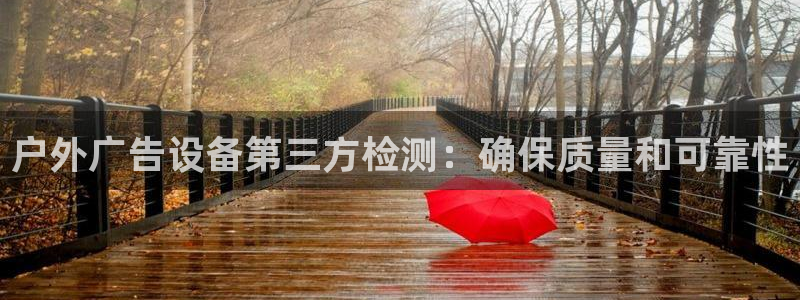 杏宇平台代理怎么赚钱快：户外广告设备第三方检测：确保质量和可靠性