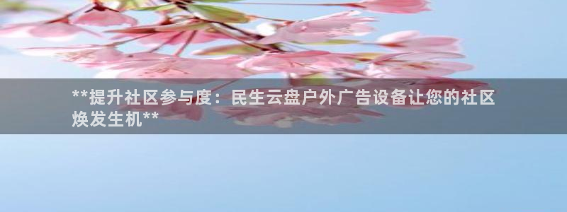 杏宇平台提现为什么这么久呢：**提升社区参与度：民生云盘户外广告设备让您的社区
焕发生机**
