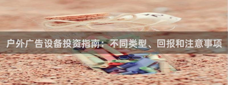 杏宇官方平台官网下载：户外广告设备投资指南：不同类型、回报和注意事项