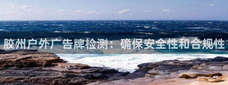 杏宇平台代理多少钱一个月：胶州户外广告牌检测：确保安全性和合规性