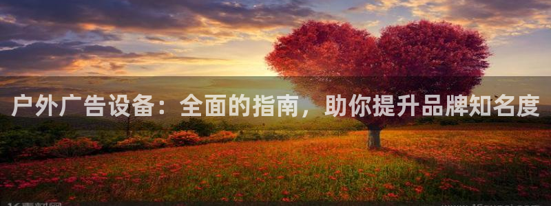 杏宇平台招商：户外广告设备：全面的指南，助你提升品牌知名度