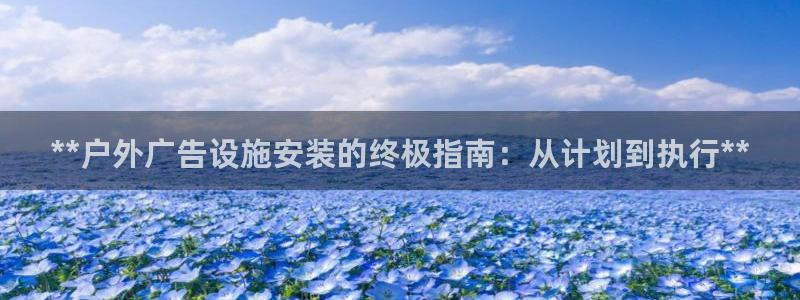 杏宇平台注册地址在哪里：**户外广告设施安装的终极指南：从计划到执行**
