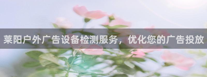 杏宇平台客服：莱阳户外广告设备检测服务，优化您的广告投放