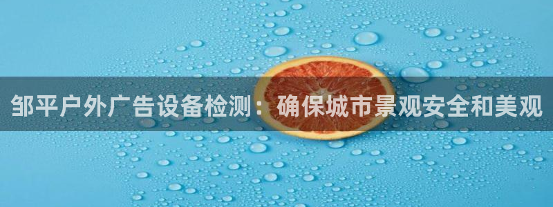 杏宇平台怎么样赚钱：邹平户外广告设备检测：确保城市景观安全和美观
