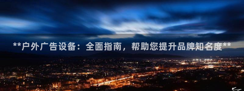 杏宇官方平台官网下载：**户外广告设备：全面指南，帮助您提升品牌知名度**