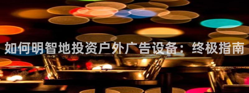 杏宇平台登录方法：如何明智地投资户外广告设备：终极指南