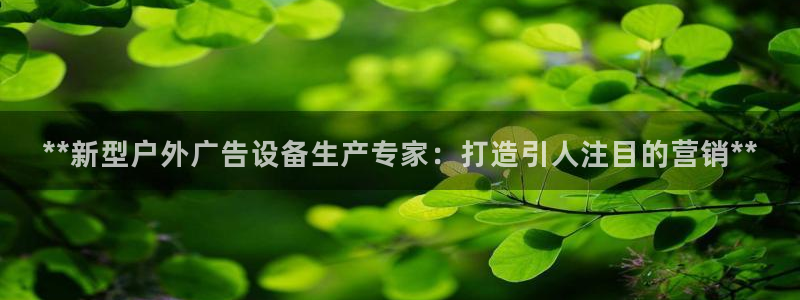 杏宇平台代理怎么赚钱快：**新型户外广告设备生产专家：打造引人注目的营销**