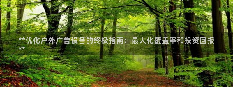 杏宇平台招商电话号码：**优化户外广告设备的终极指南：最大化覆盖率和投资回报
**