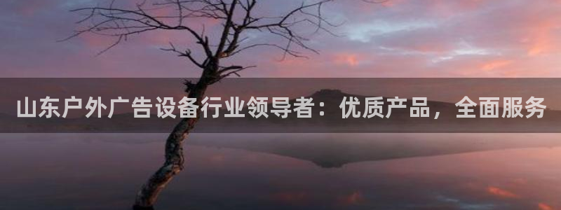 杏宇平台代理怎么样赚钱：山东户外广告设备行业领导者：优质产品，全面服务