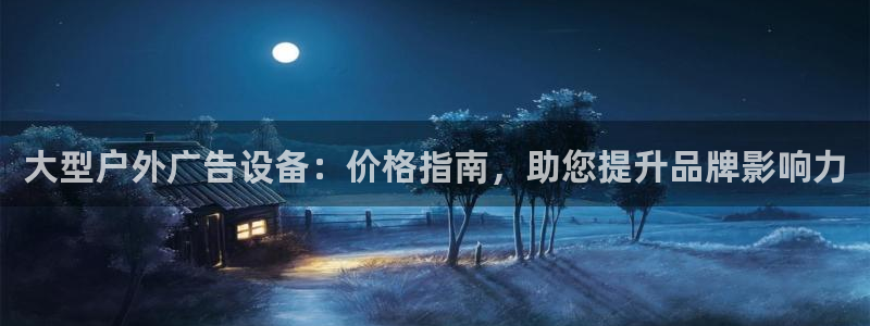 杏宇平台代理多少钱：大型户外广告设备：价格指南，助您提升品牌影响力