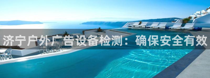 杏宇平台注册地址：济宁户外广告设备检测：确保安全有效