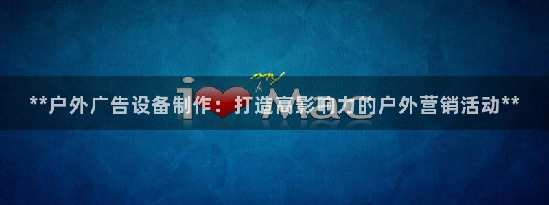 杏宇平台注册登录：**户外广告设备制作：打造高影响力的户外营销活动**