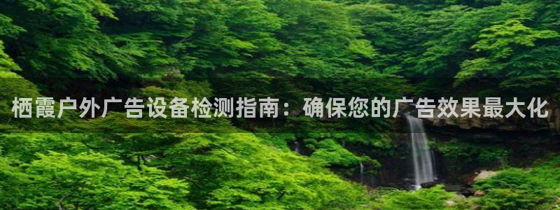 杏宇平台怎么样赚钱：栖霞户外广告设备检测指南：确保您的广告效果最大化