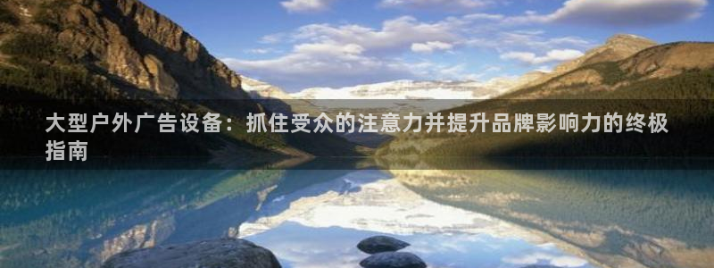 杏宇平台招商怎么样：大型户外广告设备：抓住受众的注意力并提升品牌影响力的终极
指南