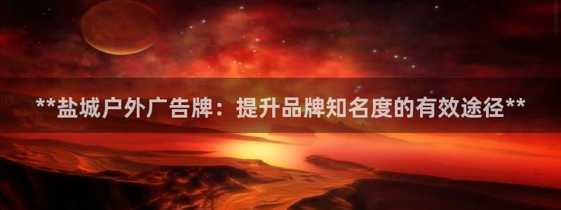 杏宇平台代理怎么赚钱的：**盐城户外广告牌：提升品牌知名度的有效途径**