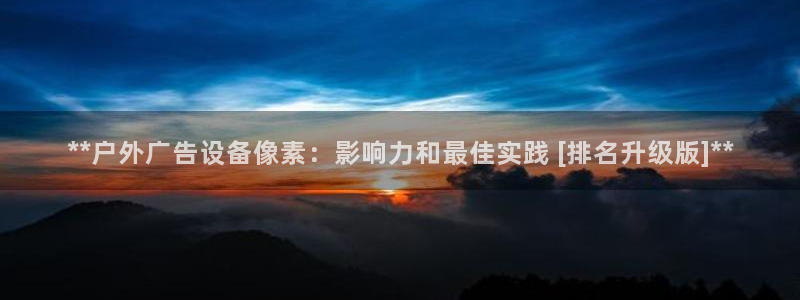 杏宇平台代理怎么样赚钱：**户外广告设备像素：影响力和最佳实践 [排名升级版]**