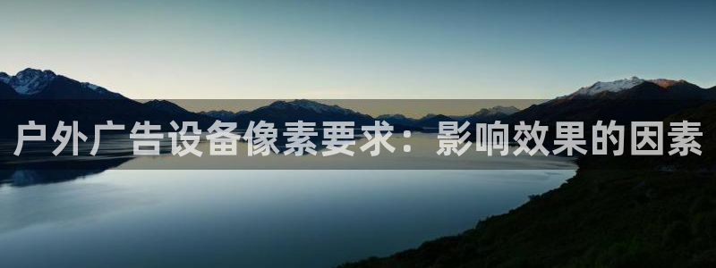 杏宇平台代理怎么赚钱：户外广告设备像素要求：影响效果的因素