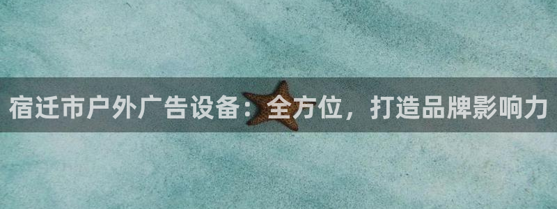 杏宇官方平台官网：宿迁市户外广告设备：全方位，打造品牌影响力