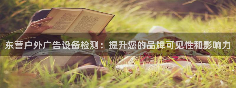 杏宇官方平台官网下载：东营户外广告设备检测：提升您的品牌可见性和影响力