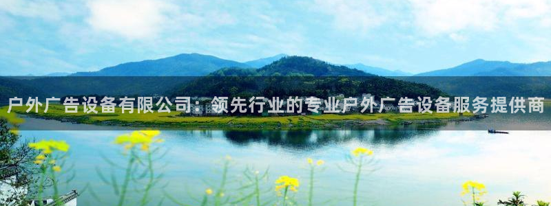 杏宇平台代理：户外广告设备有限公司：领先行业的专业户外广告设备服务提供商