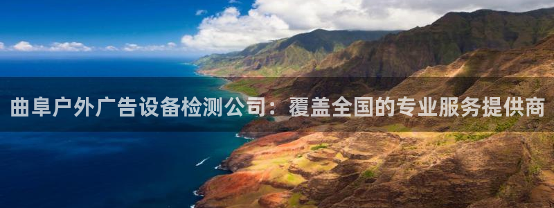 杏宇平台主管：曲阜户外广告设备检测公司：覆盖全国的专业服务提供商