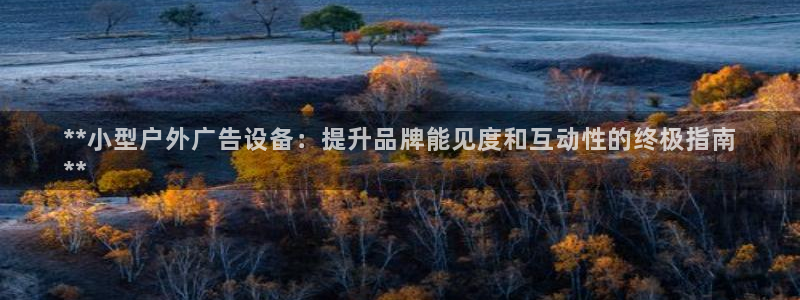 杏宇平台注册地址：**小型户外广告设备：提升品牌能见度和互动性的终极指南
**