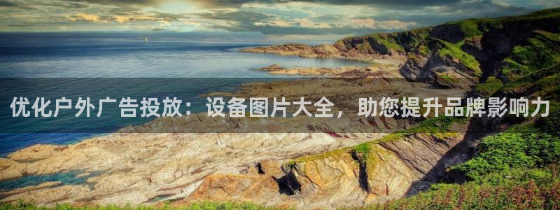 杏宇官方平台官网入口：优化户外广告投放：设备图片大全，助您提升品牌影响力