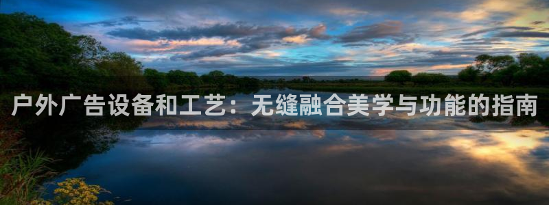 杏宇平台好吗：户外广告设备和工艺：无缝融合美学与功能的指南