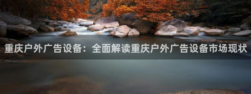 杏宇平台怎么样知乎：重庆户外广告设备：全面解读重庆户外广告设备市场现状