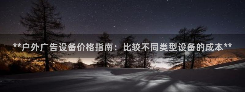 杏宇平台登录步骤图：**户外广告设备价格指南：比较不同类型设备的成本**