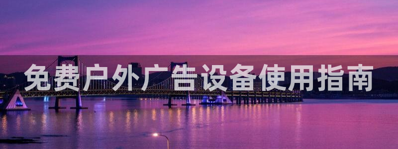 杏宇官方平台官网入口：免费户外广告设备使用指南