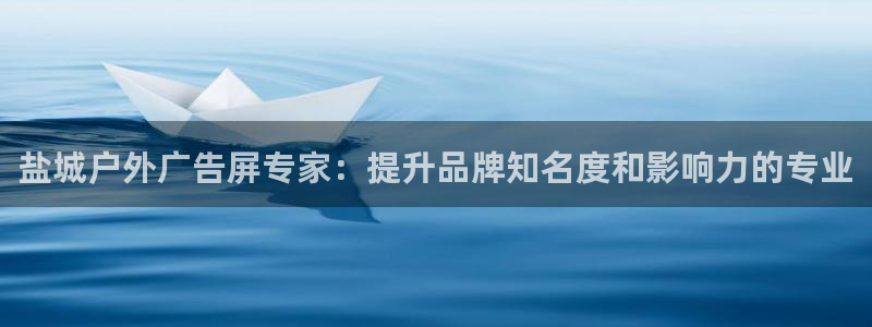 杏宇平台好吗：盐城户外广告屏专家：提升品牌知名度和影响力的专业