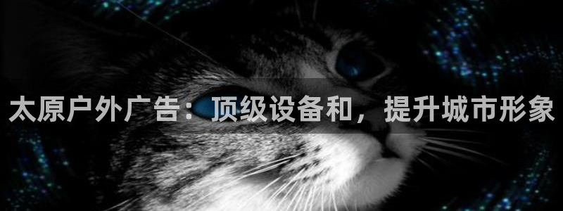 杏宇平台好吗：太原户外广告：顶级设备和，提升城市形象