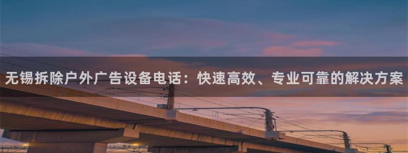 杏宇平台登录步骤：无锡拆除户外广告设备电话：快速高效、专业可靠的解决方案