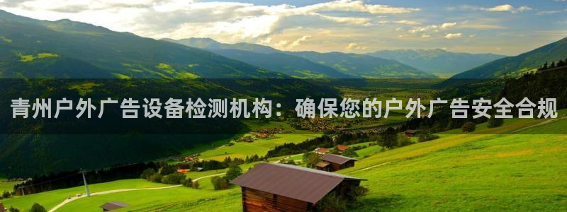 杏宇平台开户：青州户外广告设备检测机构：确保您的户外广告安全合规