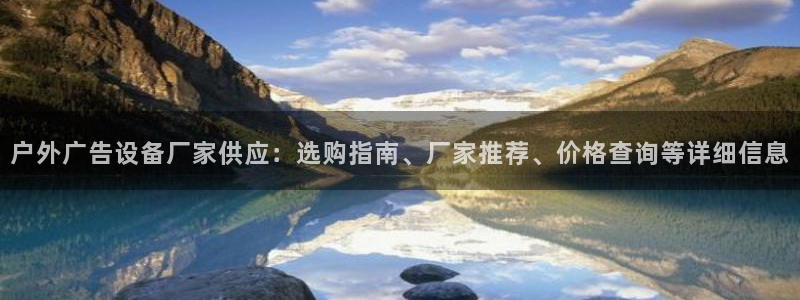 杏宇平台招商：户外广告设备厂家供应：选购指南、厂家推荐、价格查询等详细信息