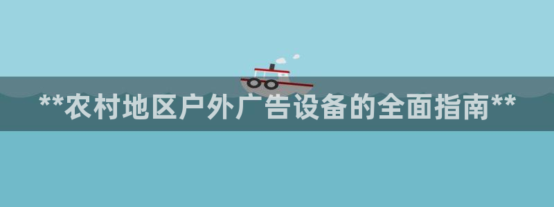 杏宇平台怎么样知乎：**农村地区户外广告设备的全面指南**
