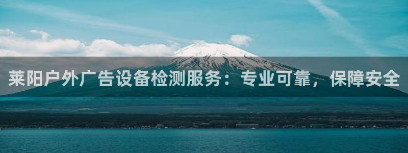 杏宇平台官网注册：莱阳户外广告设备检测服务：专业可靠，保障安全