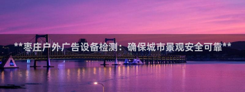 杏宇代理注册：**枣庄户外广告设备检测：确保城市景观安全可靠**